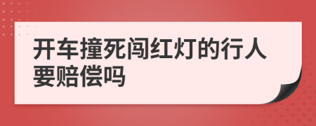 开车撞死闯红灯的行人要赔偿吗