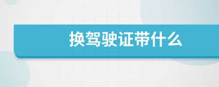 换驾驶证带什么