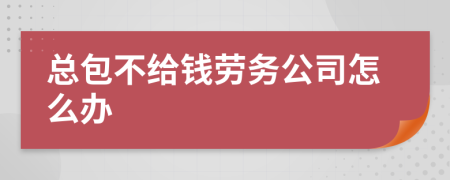 总包不给钱劳务公司怎么办