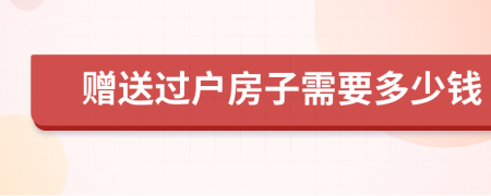 赠送过户房子需要多少钱