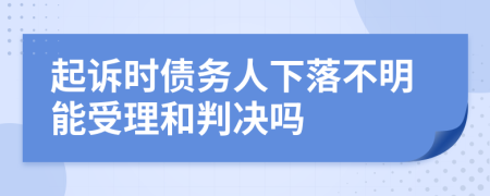 起诉时债务人下落不明能受理和判决吗