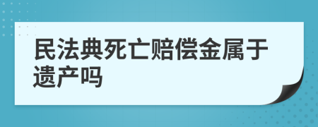 民法典死亡赔偿金属于遗产吗