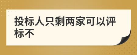投标人只剩两家可以评标不