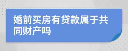 婚前买房有贷款属于共同财产吗