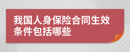 我国人身保险合同生效条件包括哪些