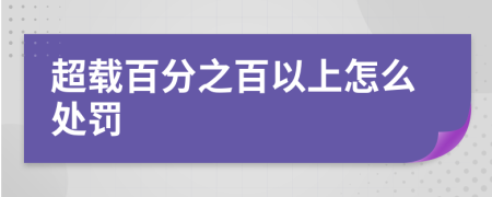 超载百分之百以上怎么处罚