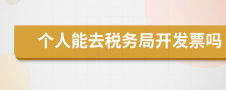 个人能去税务局开发票吗