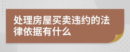 处理房屋买卖违约的法律依据有什么