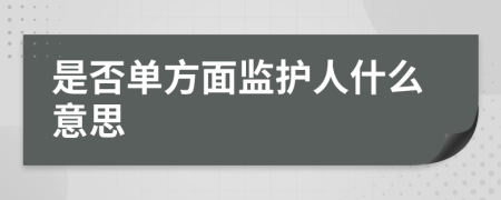 是否单方面监护人什么意思