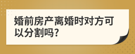 婚前房产离婚时对方可以分割吗?