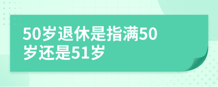 50岁退休是指满50岁还是51岁