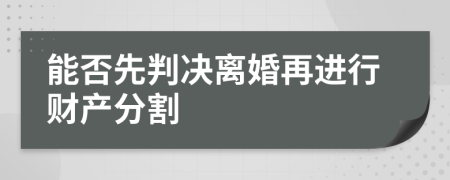 能否先判决离婚再进行财产分割