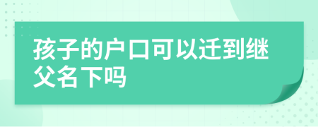 孩子的户口可以迁到继父名下吗