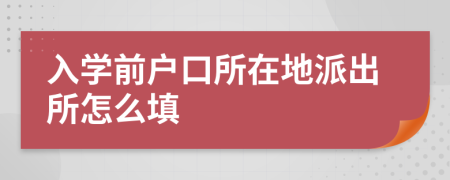 入学前户口所在地派出所怎么填