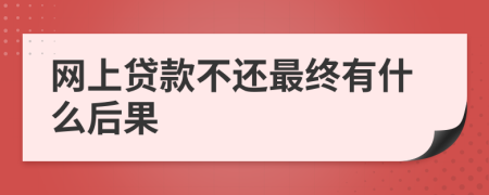 网上贷款不还最终有什么后果