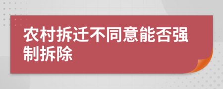 农村拆迁不同意能否强制拆除