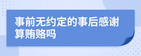 事前无约定的事后感谢算贿赂吗