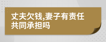 丈夫欠钱,妻子有责任共同承担吗