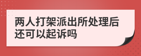 两人打架派出所处理后还可以起诉吗