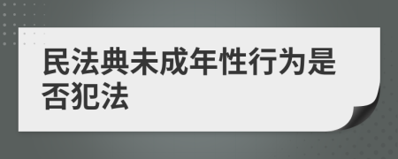 民法典未成年性行为是否犯法