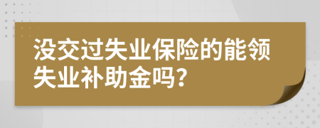 没交过失业保险的能领失业补助金吗？