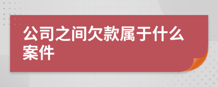 公司之间欠款属于什么案件