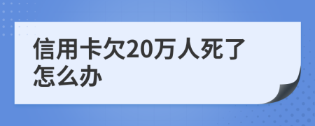 信用卡欠20万人死了怎么办