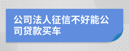 公司法人征信不好能公司贷款买车