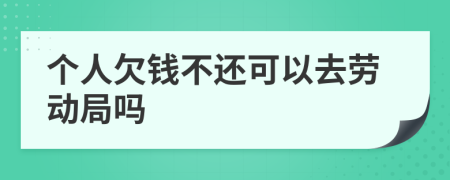 个人欠钱不还可以去劳动局吗