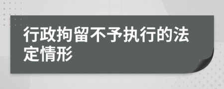 行政拘留不予执行的法定情形