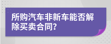 所购汽车非新车能否解除买卖合同？