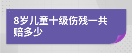 8岁儿童十级伤残一共赔多少