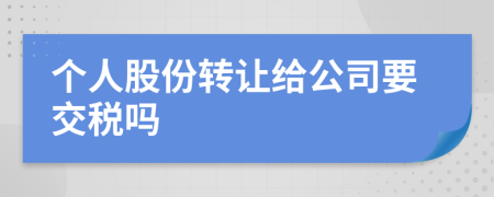 个人股份转让给公司要交税吗