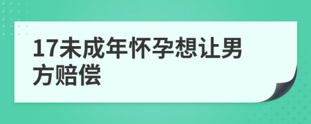 17未成年怀孕想让男方赔偿