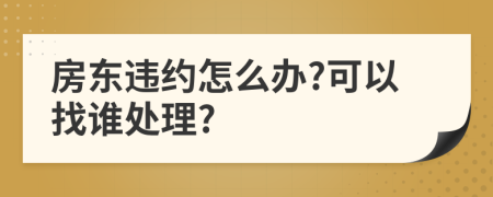 房东违约怎么办?可以找谁处理?