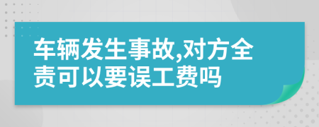 车辆发生事故,对方全责可以要误工费吗