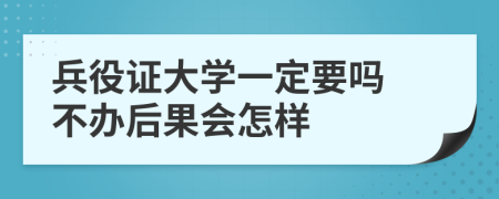 兵役证大学一定要吗 不办后果会怎样