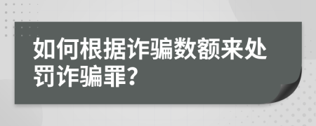 如何根据诈骗数额来处罚诈骗罪？