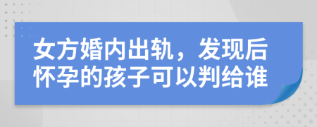 女方婚内出轨，发现后怀孕的孩子可以判给谁