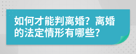 如何才能判离婚？离婚的法定情形有哪些？