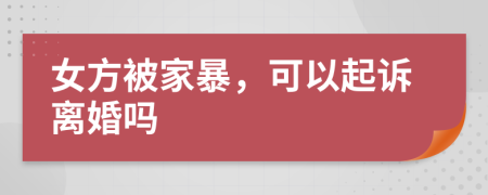 女方被家暴，可以起诉离婚吗