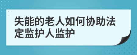 失能的老人如何协助法定监护人监护