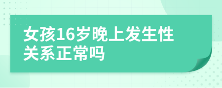 女孩16岁晚上发生性关系正常吗