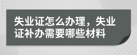 失业证怎么办理，失业证补办需要哪些材料