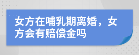 女方在哺乳期离婚，女方会有赔偿金吗