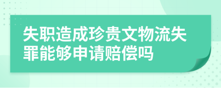 失职造成珍贵文物流失罪能够申请赔偿吗