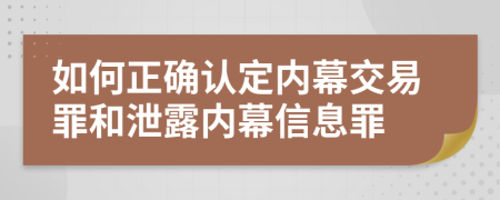 如何正确认定内幕交易罪和泄露内幕信息罪