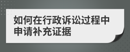 如何在行政诉讼过程中申请补充证据