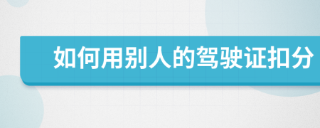 如何用别人的驾驶证扣分