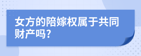 女方的陪嫁权属于共同财产吗?